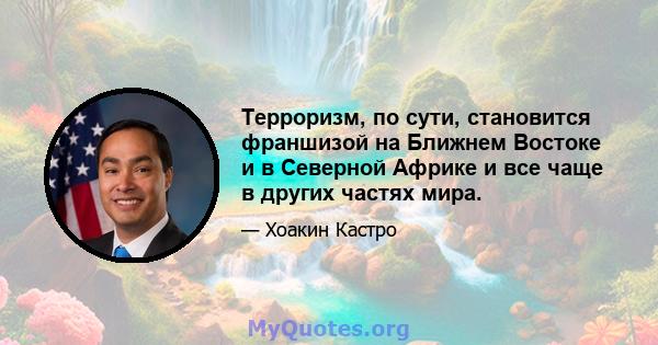 Терроризм, по сути, становится франшизой на Ближнем Востоке и в Северной Африке и все чаще в других частях мира.