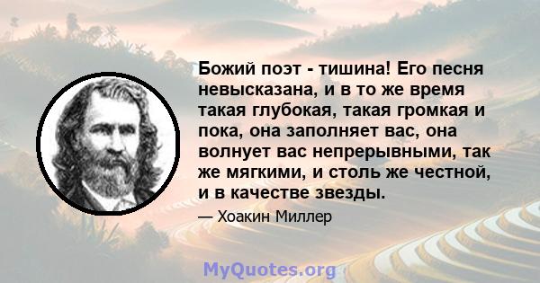 Божий поэт - тишина! Его песня невысказана, и в то же время такая глубокая, такая громкая и пока, она заполняет вас, она волнует вас непрерывными, так же мягкими, и столь же честной, и в качестве звезды.