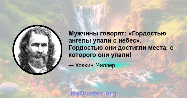 Мужчины говорят: «Гордостью ангелы упали с небес». Гордостью они достигли места, с которого они упали!