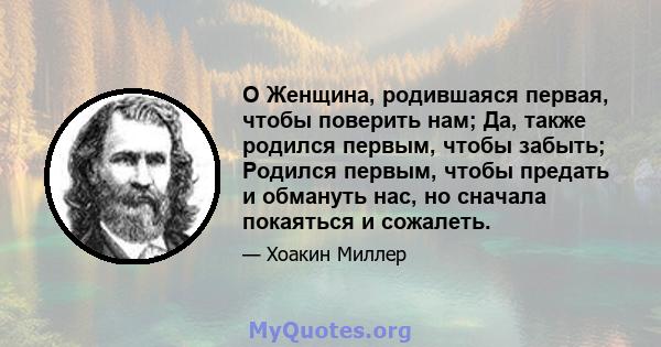 O Женщина, родившаяся первая, чтобы поверить нам; Да, также родился первым, чтобы забыть; Родился первым, чтобы предать и обмануть нас, но сначала покаяться и сожалеть.