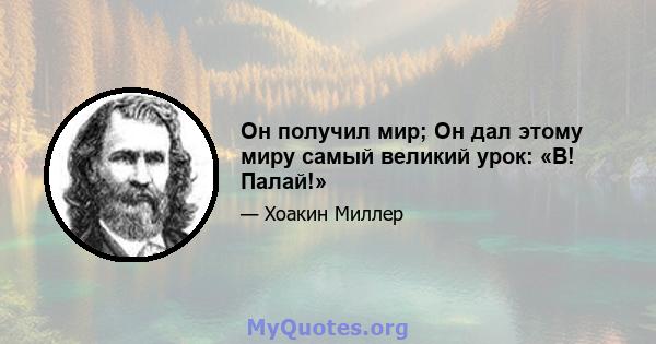 Он получил мир; Он дал этому миру самый великий урок: «В! Палай!»