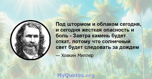 Под штормом и облаком сегодня, и сегодня жесткая опасность и боль - Завтра камень будет откат, потому что солнечный свет будет следовать за дождем