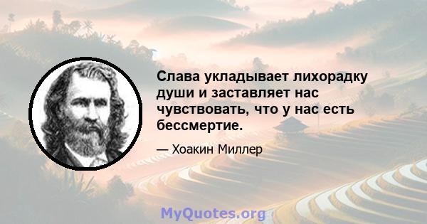 Слава укладывает лихорадку души и заставляет нас чувствовать, что у нас есть бессмертие.