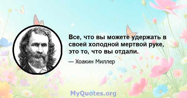 Все, что вы можете удержать в своей холодной мертвой руке, это то, что вы отдали.