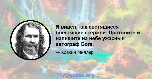 Я видел, как светящиеся блестящие стержни. Протяните и напишите на небе ужасный автограф Бога.