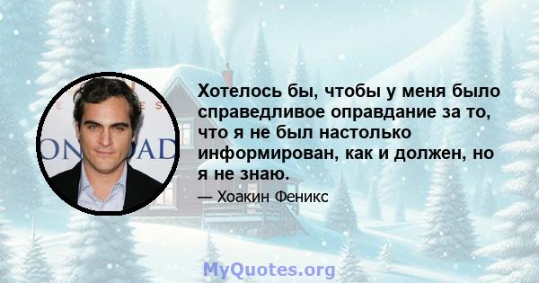 Хотелось бы, чтобы у меня было справедливое оправдание за то, что я не был настолько информирован, как и должен, но я не знаю.