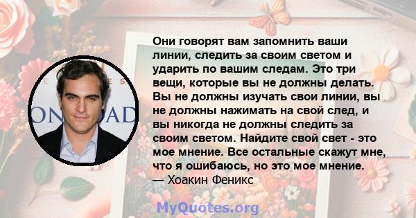 Они говорят вам запомнить ваши линии, следить за своим светом и ударить по вашим следам. Это три вещи, которые вы не должны делать. Вы не должны изучать свои линии, вы не должны нажимать на свой след, и вы никогда не