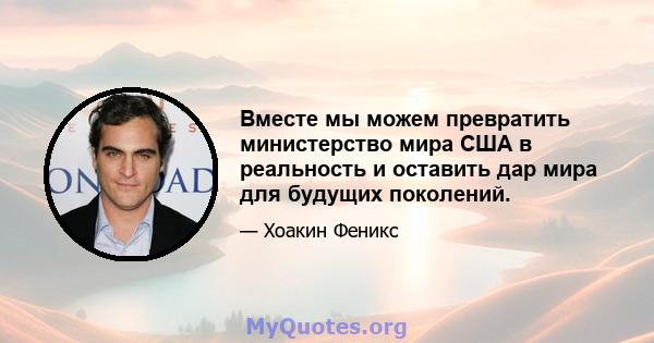 Вместе мы можем превратить министерство мира США в реальность и оставить дар мира для будущих поколений.