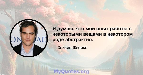 Я думаю, что мой опыт работы с некоторыми вещами в некотором роде абстрактно.