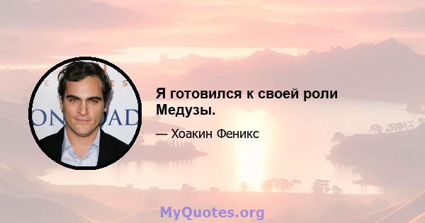 Я готовился к своей роли Медузы.