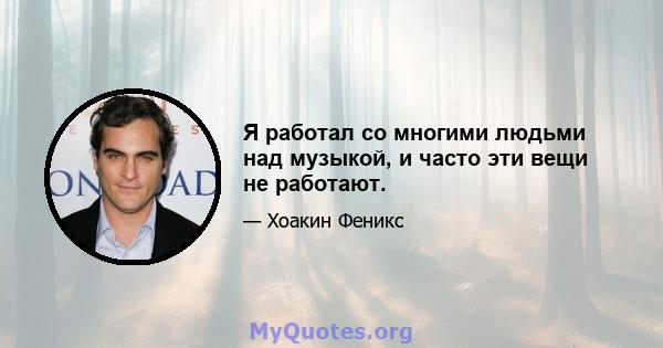 Я работал со многими людьми над музыкой, и часто эти вещи не работают.