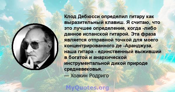 Клод Дебюсси определил гитару как выразительный клавиш. Я считаю, что это лучшее определение, когда -либо данное испанской гитарой. Эта фраза является отправной точкой для моего концентрированного де -Аранджуза, наша