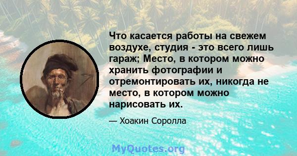 Что касается работы на свежем воздухе, студия - это всего лишь гараж; Место, в котором можно хранить фотографии и отремонтировать их, никогда не место, в котором можно нарисовать их.