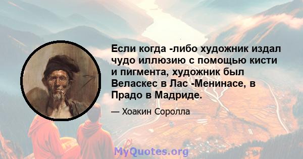 Если когда -либо художник издал чудо иллюзию с помощью кисти и пигмента, художник был Веласкес в Лас -Менинасе, в Прадо в Мадриде.