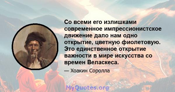 Со всеми его излишками современное импрессионистское движение дало нам одно открытие, цветную фиолетовую. Это единственное открытие важности в мире искусства со времен Веласкеса.