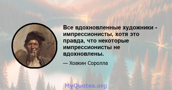 Все вдохновленные художники - импрессионисты, хотя это правда, что некоторые импрессионисты не вдохновлены.