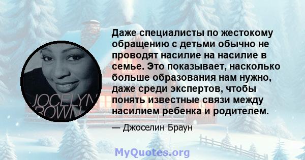 Даже специалисты по жестокому обращению с детьми обычно не проводят насилие на насилие в семье. Это показывает, насколько больше образования нам нужно, даже среди экспертов, чтобы понять известные связи между насилием