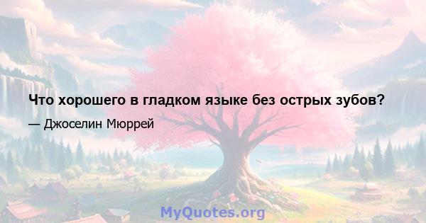 Что хорошего в гладком языке без острых зубов?