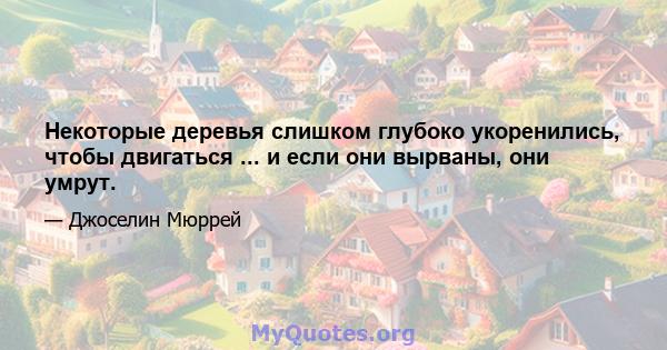 Некоторые деревья слишком глубоко укоренились, чтобы двигаться ... и если они вырваны, они умрут.