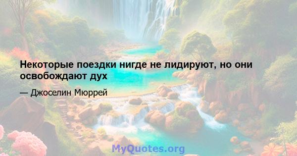 Некоторые поездки нигде не лидируют, но они освобождают дух