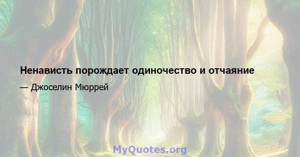 Ненависть порождает одиночество и отчаяние