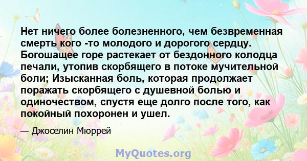 Нет ничего более болезненного, чем безвременная смерть кого -то молодого и дорогого сердцу. Богошащее горе растекает от бездонного колодца печали, утопив скорбящего в потоке мучительной боли; Изысканная боль, которая