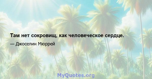 Там нет сокровищ, как человеческое сердце.