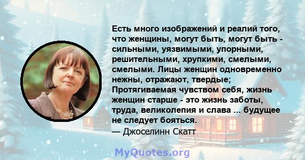 Есть много изображений и реалий того, что женщины, могут быть, могут быть - сильными, уязвимыми, упорными, решительными, хрупкими, смелыми, смелыми. Лицы женщин одновременно нежны, отражают, твердые; Протягиваемая