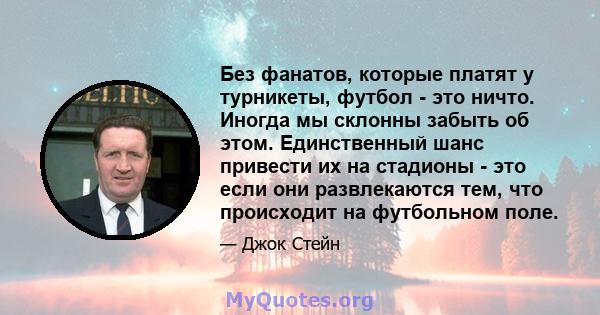 Без фанатов, которые платят у турникеты, футбол - это ничто. Иногда мы склонны забыть об этом. Единственный шанс привести их на стадионы - это если они развлекаются тем, что происходит на футбольном поле.