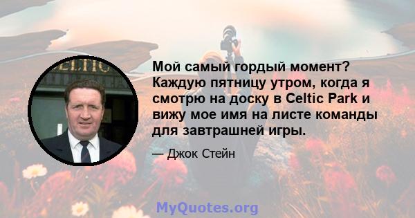 Мой самый гордый момент? Каждую пятницу утром, когда я смотрю на доску в Celtic Park и вижу мое имя на листе команды для завтрашней игры.