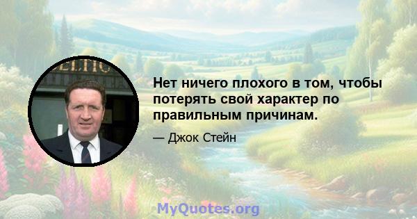 Нет ничего плохого в том, чтобы потерять свой характер по правильным причинам.