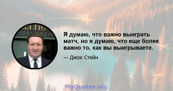 Я думаю, что важно выиграть матч, но я думаю, что еще более важно то, как вы выигрываете.