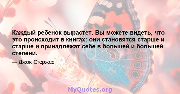 Каждый ребенок вырастет. Вы можете видеть, что это происходит в книгах: они становятся старше и старше и принадлежат себе в большей и большей степени.