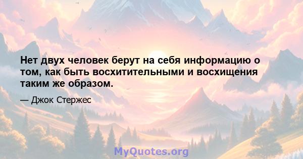 Нет двух человек берут на себя информацию о том, как быть восхитительными и восхищения таким же образом.