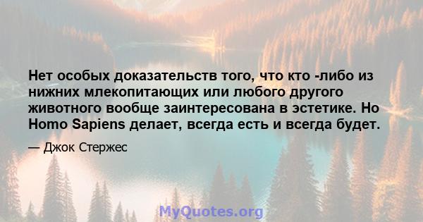 Нет особых доказательств того, что кто -либо из нижних млекопитающих или любого другого животного вообще заинтересована в эстетике. Но Homo Sapiens делает, всегда есть и всегда будет.