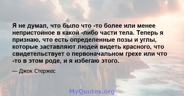 Я не думал, что было что -то более или менее непристойное в какой -либо части тела. Теперь я признаю, что есть определенные позы и углы, которые заставляют людей видеть красного, что свидетельствует о первоначальном