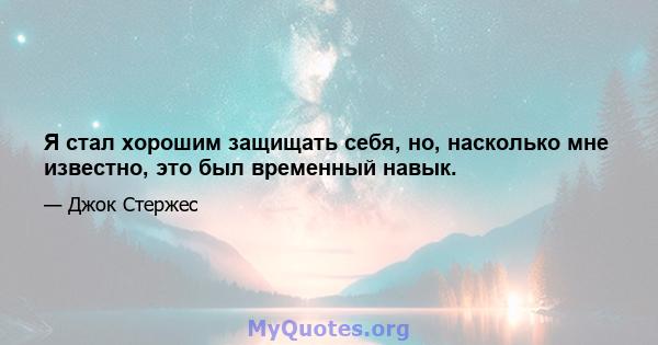 Я стал хорошим защищать себя, но, насколько мне известно, это был временный навык.