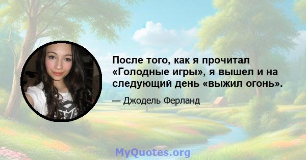 После того, как я прочитал «Голодные игры», я вышел и на следующий день «выжил огонь».