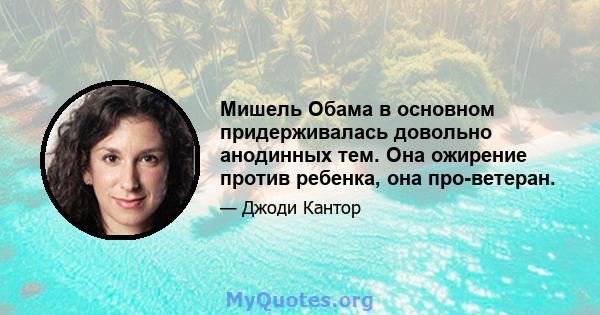 Мишель Обама в основном придерживалась довольно анодинных тем. Она ожирение против ребенка, она про-ветеран.