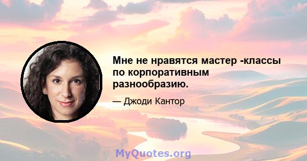 Мне не нравятся мастер -классы по корпоративным разнообразию.