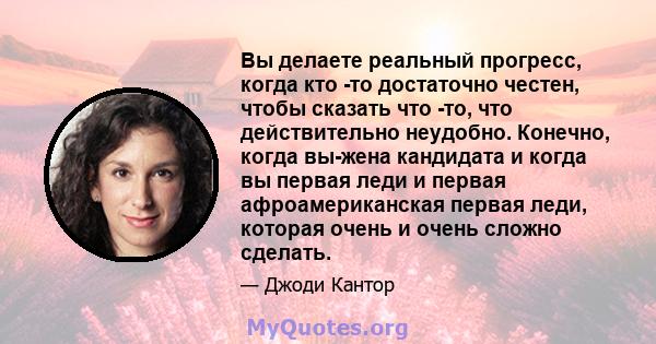 Вы делаете реальный прогресс, когда кто -то достаточно честен, чтобы сказать что -то, что действительно неудобно.