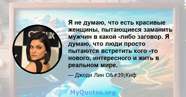 Я не думаю, что есть красивые женщины, пытающиеся заманить мужчин в какой -либо заговор. Я думаю, что люди просто пытаются встретить кого -то нового, интересного и жить в реальном мире.