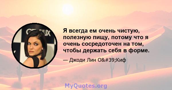 Я всегда ем очень чистую, полезную пищу, потому что я очень сосредоточен на том, чтобы держать себя в форме.