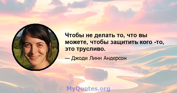 Чтобы не делать то, что вы можете, чтобы защитить кого -то, это трусливо.