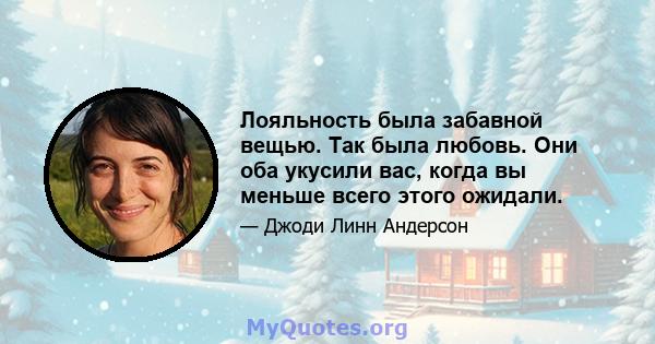 Лояльность была забавной вещью. Так была любовь. Они оба укусили вас, когда вы меньше всего этого ожидали.