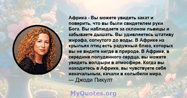 Африка - Вы можете увидеть закат и поверить, что вы были свидетелем руки Бога. Вы наблюдаете за склоном львицы и забываете дышать. Вы удивляетесь штативу жирафа, согнутого до воды. В Африке на крыльях птиц есть радужный 