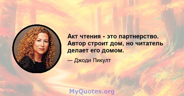 Акт чтения - это партнерство. Автор строит дом, но читатель делает его домом.