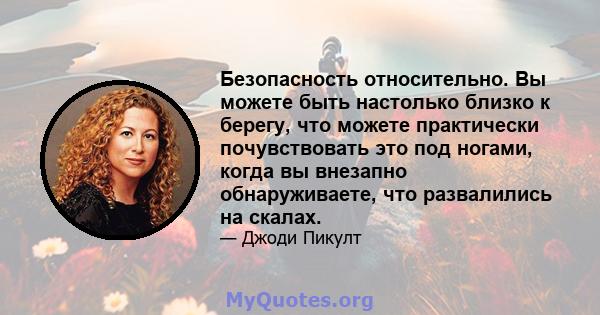 Безопасность относительно. Вы можете быть настолько близко к берегу, что можете практически почувствовать это под ногами, когда вы внезапно обнаруживаете, что развалились на скалах.