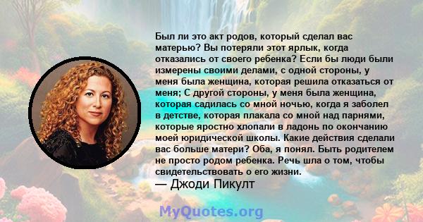 Был ли это акт родов, который сделал вас матерью? Вы потеряли этот ярлык, когда отказались от своего ребенка? Если бы люди были измерены своими делами, с одной стороны, у меня была женщина, которая решила отказаться от