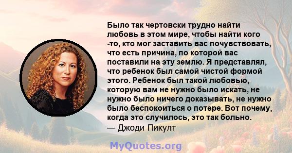 Было так чертовски трудно найти любовь в этом мире, чтобы найти кого -то, кто мог заставить вас почувствовать, что есть причина, по которой вас поставили на эту землю. Я представлял, что ребенок был самой чистой формой